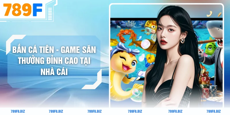 Bắn Cá Tiên - Game Săn Thưởng Đỉnh Cao Tại Nhà Cái