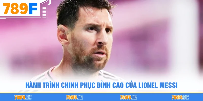 Hành trình chinh phục đỉnh cao của Lionel Messi