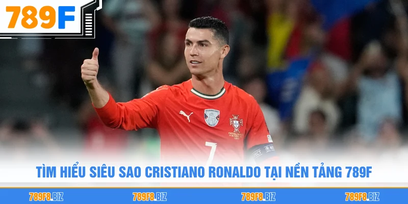 Tìm hiểu siêu sao Cristiano Ronaldo tại nền tảng 789F